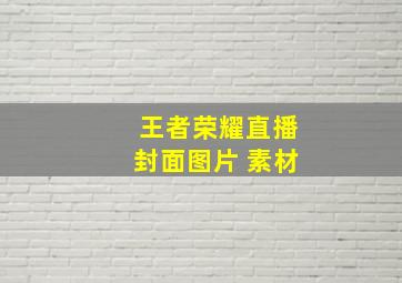 王者荣耀直播封面图片 素材